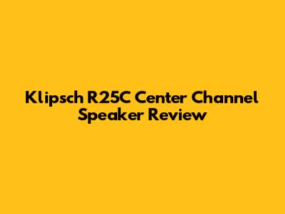 Klipsch R25C Center Channel Speaker Review
