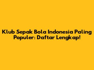 Klub Sepak Bola Indonesia Paling Populer: Daftar Lengkap!