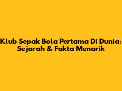 Klub Sepak Bola Pertama Di Dunia: Sejarah & Fakta Menarik