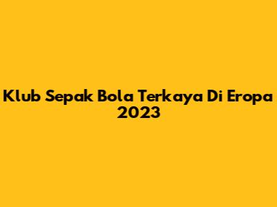 Klub Sepak Bola Terkaya Di Eropa 2023