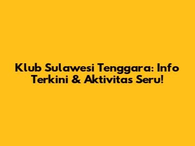 Klub Sulawesi Tenggara: Info Terkini & Aktivitas Seru!