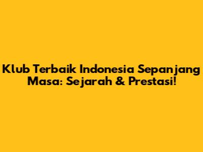Klub Terbaik Indonesia Sepanjang Masa: Sejarah & Prestasi!
