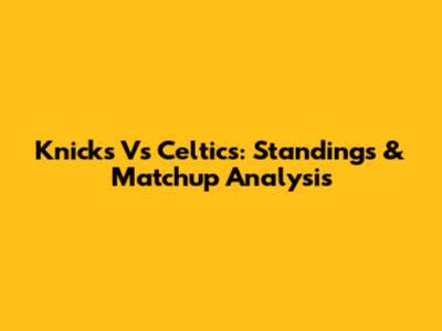 Knicks Vs Celtics: Standings & Matchup Analysis