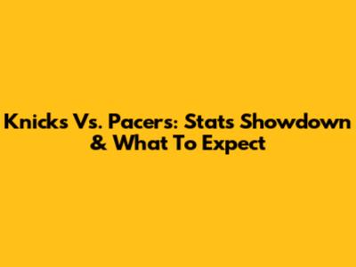 Knicks Vs. Pacers: Stats Showdown & What To Expect