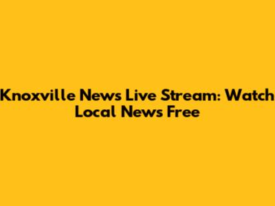 Knoxville News Live Stream: Watch Local News Free
