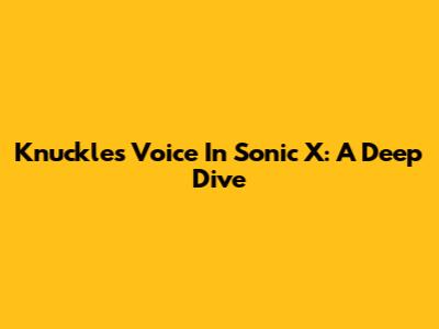 Knuckles' Voice In Sonic X: A Deep Dive