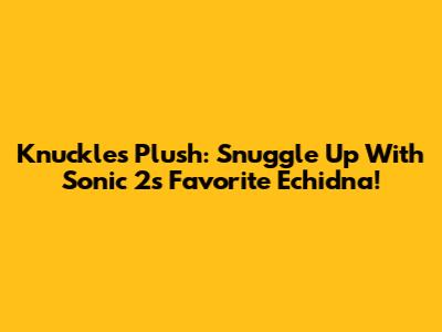 Knuckles Plush: Snuggle Up With Sonic 2's Favorite Echidna!