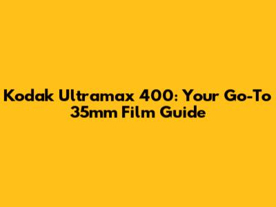 Kodak Ultramax 400: Your Go-To 35mm Film Guide