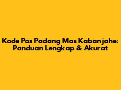 Kode Pos Padang Mas Kabanjahe: Panduan Lengkap & Akurat