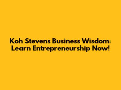 Koh Steven's Business Wisdom: Learn Entrepreneurship Now!