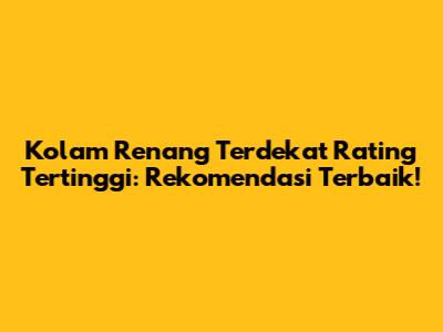 Kolam Renang Terdekat Rating Tertinggi: Rekomendasi Terbaik!