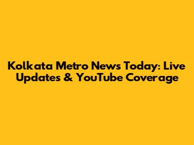 Kolkata Metro News Today: Live Updates & YouTube Coverage