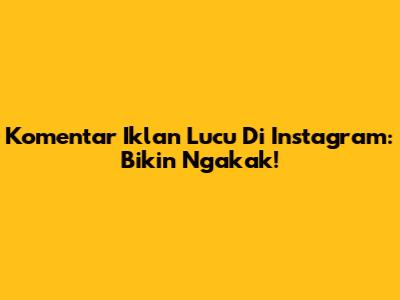 Komentar Iklan Lucu Di Instagram: Bikin Ngakak!
