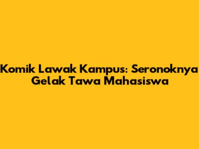 Komik Lawak Kampus: Seronoknya Gelak Tawa Mahasiswa