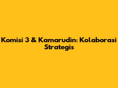 Komisi 3 & Kamarudin: Kolaborasi Strategis