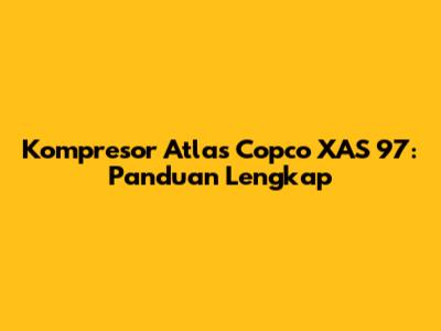 Kompresor Atlas Copco XAS 97: Panduan Lengkap