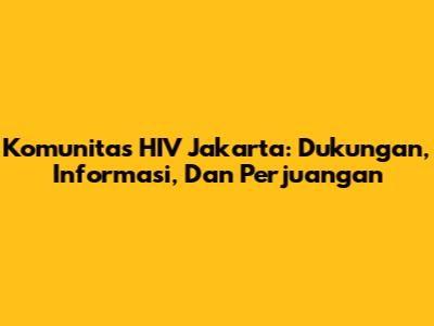 Komunitas HIV Jakarta: Dukungan, Informasi, Dan Perjuangan