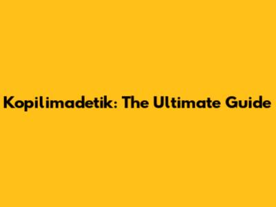 Kopilimadetik: The Ultimate Guide