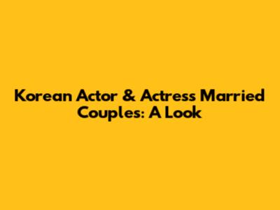 Korean Actor & Actress Married Couples: A Look