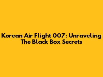 Korean Air Flight 007: Unraveling The Black Box Secrets