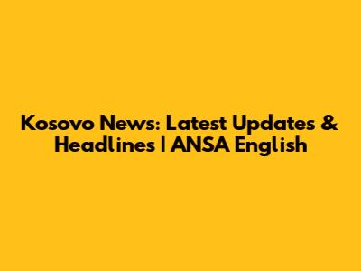 Kosovo News: Latest Updates & Headlines | ANSA English