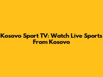 Kosovo Sport TV: Watch Live Sports From Kosovo