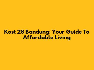 Kost 28 Bandung: Your Guide To Affordable Living