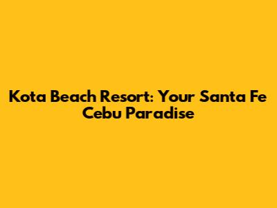 Kota Beach Resort: Your Santa Fe Cebu Paradise