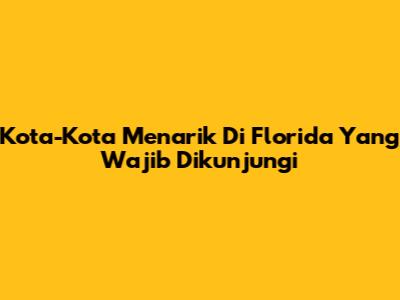 Kota-Kota Menarik Di Florida Yang Wajib Dikunjungi
