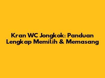 Kran WC Jongkok: Panduan Lengkap Memilih & Memasang