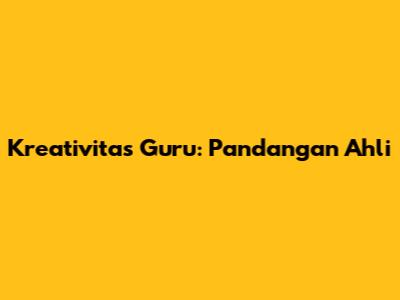 Kreativitas Guru: Pandangan Ahli