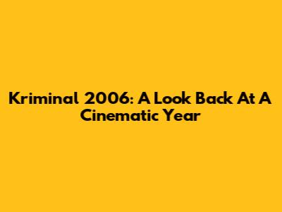 Kriminal 2006: A Look Back At A Cinematic Year