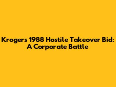 Kroger's 1988 Hostile Takeover Bid: A Corporate Battle