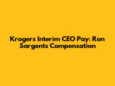 Kroger's Interim CEO Pay: Ron Sargent's Compensation