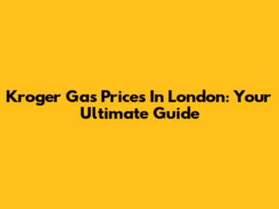 Kroger Gas Prices In London: Your Ultimate Guide