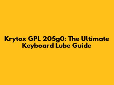 Krytox GPL 205g0: The Ultimate Keyboard Lube Guide