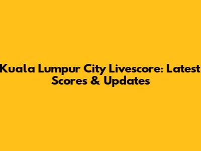 Kuala Lumpur City Livescore: Latest Scores & Updates