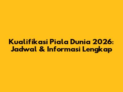 Kualifikasi Piala Dunia 2026: Jadwal & Informasi Lengkap
