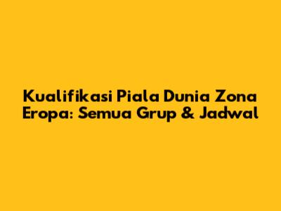 Kualifikasi Piala Dunia Zona Eropa: Semua Grup & Jadwal