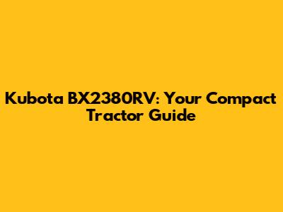 Kubota BX2380RV: Your Compact Tractor Guide
