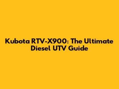Kubota RTV-X900: The Ultimate Diesel UTV Guide