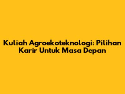 Kuliah Agroekoteknologi: Pilihan Karir Untuk Masa Depan