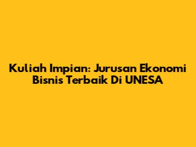 Kuliah Impian: Jurusan Ekonomi Bisnis Terbaik Di UNESA
