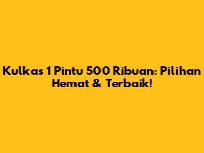 Kulkas 1 Pintu 500 Ribuan: Pilihan Hemat & Terbaik!