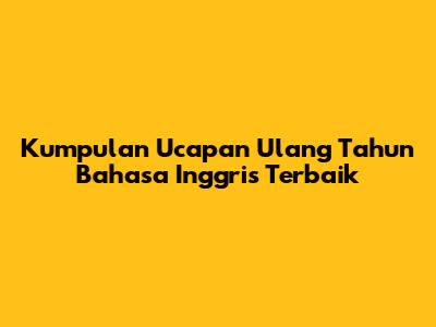 Kumpulan Ucapan Ulang Tahun Bahasa Inggris Terbaik