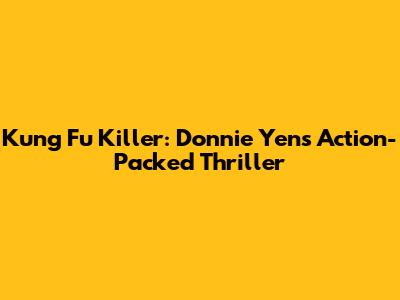 Kung Fu Killer: Donnie Yen's Action-Packed Thriller