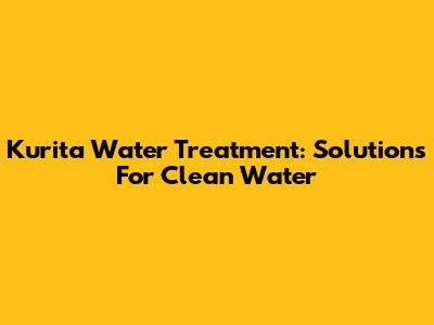 Kurita Water Treatment: Solutions For Clean Water