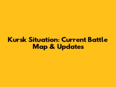 Kursk Situation: Current Battle Map & Updates