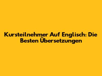 Kursteilnehmer Auf Englisch: Die Besten Übersetzungen