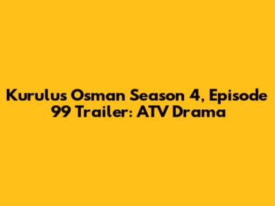 Kurulus Osman Season 4, Episode 99 Trailer: ATV Drama